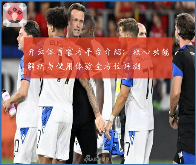 开云体育官方平台介绍：核心功能解析与使用体验全方位评测