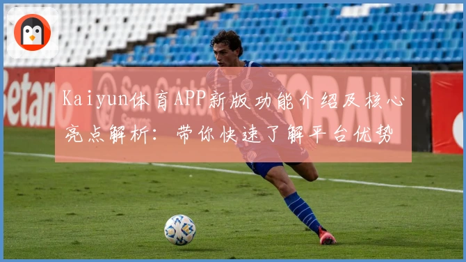 Kaiyun体育APP新版功能介绍及核心亮点解析：带你快速了解平台优势