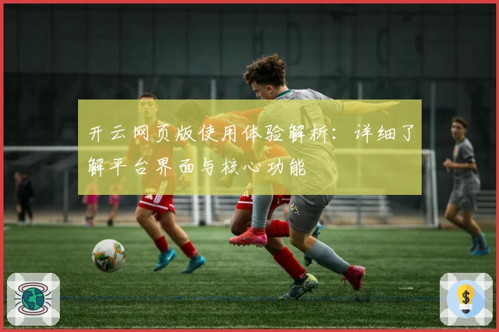 开云网页版使用体验解析：详细了解平台界面与核心功能