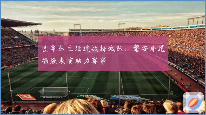 金华队主场迎战柯城队，磐安非遗福袋表演助力赛事