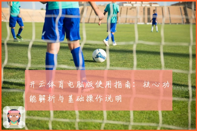 开云体育电脑版使用指南：核心功能解析与基础操作说明