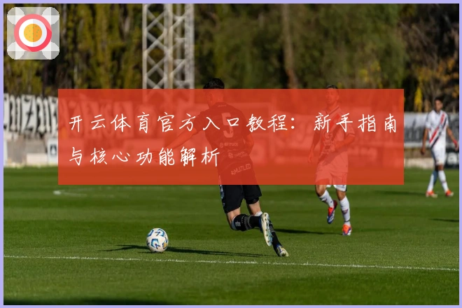 开云体育官方入口教程：新手指南与核心功能解析