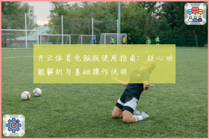 开云体育电脑版使用指南：核心功能解析与基础操作说明
