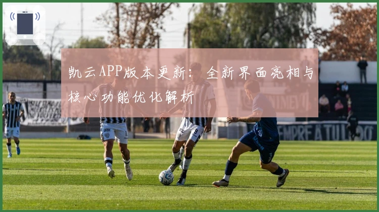 凯云APP版本更新：全新界面亮相与核心功能优化解析
