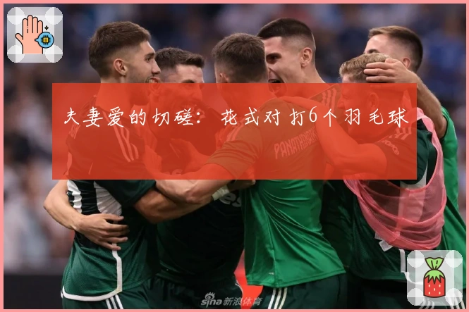 夫妻爱的切磋：花式对打6个羽毛球