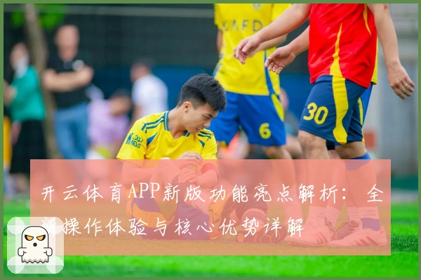开云体育APP新版功能亮点解析：全新操作体验与核心优势详解
