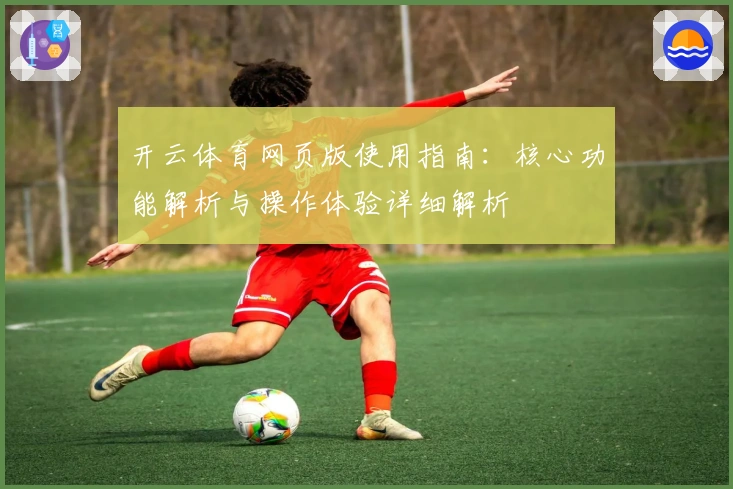 开云体育网页版使用指南：核心功能解析与操作体验详细解析
