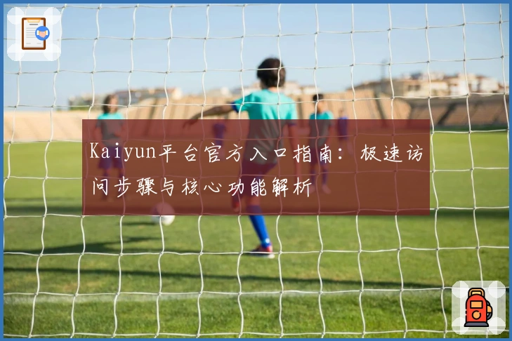 Kaiyun平台官方入口指南：极速访问步骤与核心功能解析