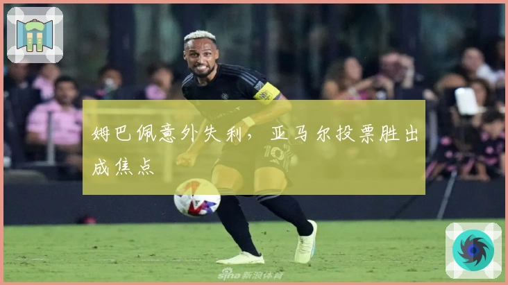 姆巴佩意外失利，亚马尔投票胜出成焦点