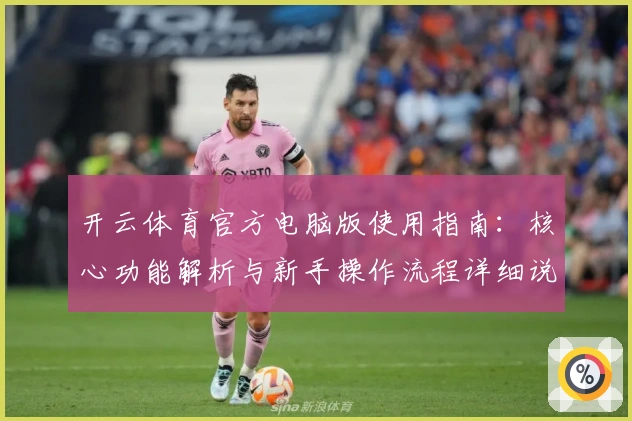 开云体育官方电脑版使用指南：核心功能解析与新手操作流程详细说明