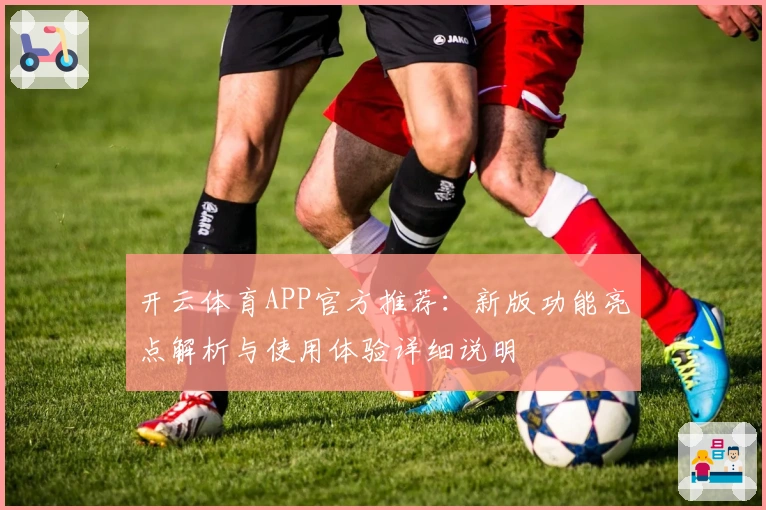 开云体育APP官方推荐：新版功能亮点解析与使用体验详细说明