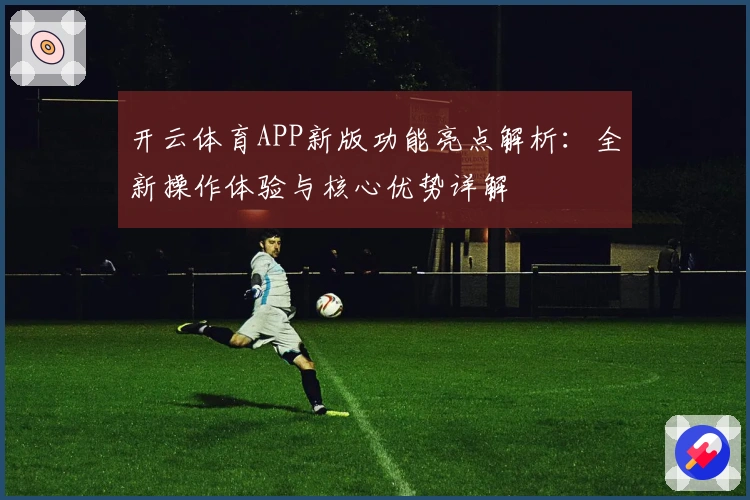 开云体育APP新版功能亮点解析：全新操作体验与核心优势详解