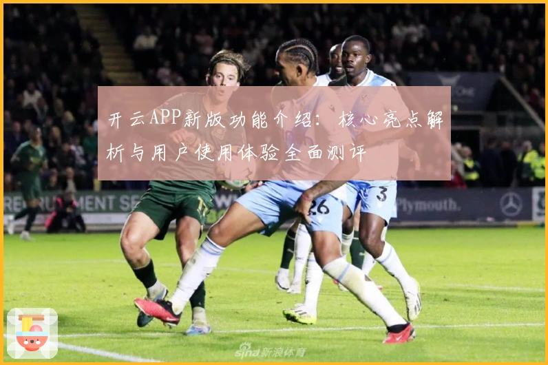 开云APP新版功能介绍：核心亮点解析与用户使用体验全面测评