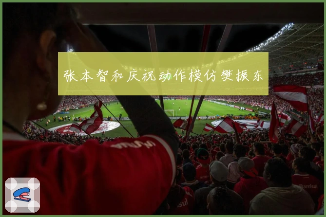 张本智和庆祝动作模仿樊振东