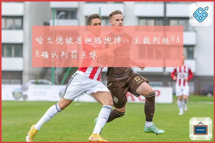 哈兰德被吕迪格抱摔，主裁判经VAR确认判罚点球